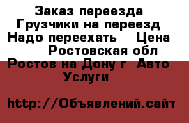 Заказ переезда. Грузчики на переезд. Надо переехать. › Цена ­ 500 - Ростовская обл., Ростов-на-Дону г. Авто » Услуги   